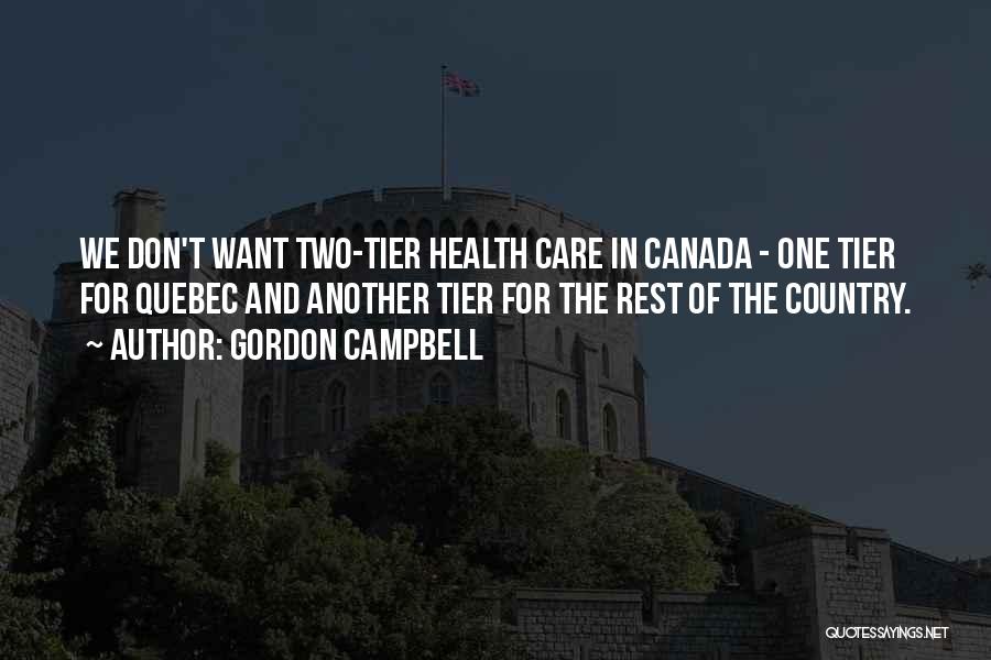 Gordon Campbell Quotes: We Don't Want Two-tier Health Care In Canada - One Tier For Quebec And Another Tier For The Rest Of