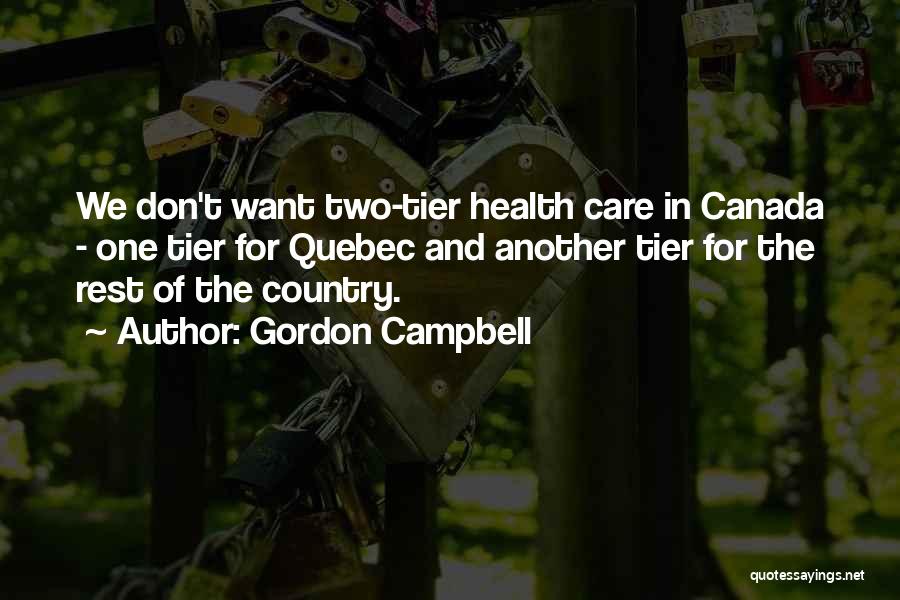 Gordon Campbell Quotes: We Don't Want Two-tier Health Care In Canada - One Tier For Quebec And Another Tier For The Rest Of