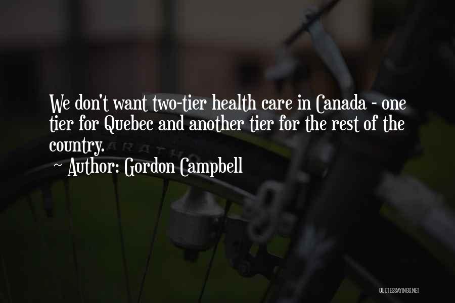 Gordon Campbell Quotes: We Don't Want Two-tier Health Care In Canada - One Tier For Quebec And Another Tier For The Rest Of