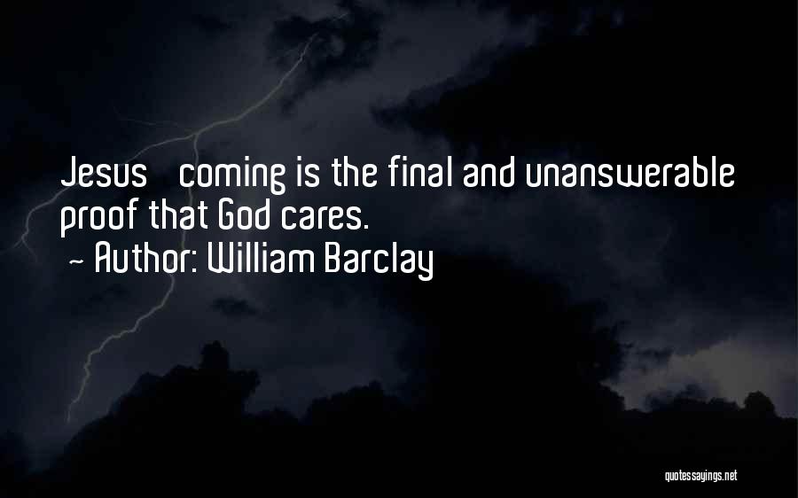 William Barclay Quotes: Jesus' Coming Is The Final And Unanswerable Proof That God Cares.