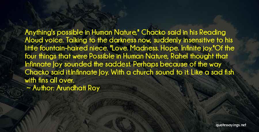 Arundhati Roy Quotes: Anything's Possible In Human Nature, Chacko Said In His Reading Aloud Voice. Talking To The Darkness Now, Suddenly Insensitive To