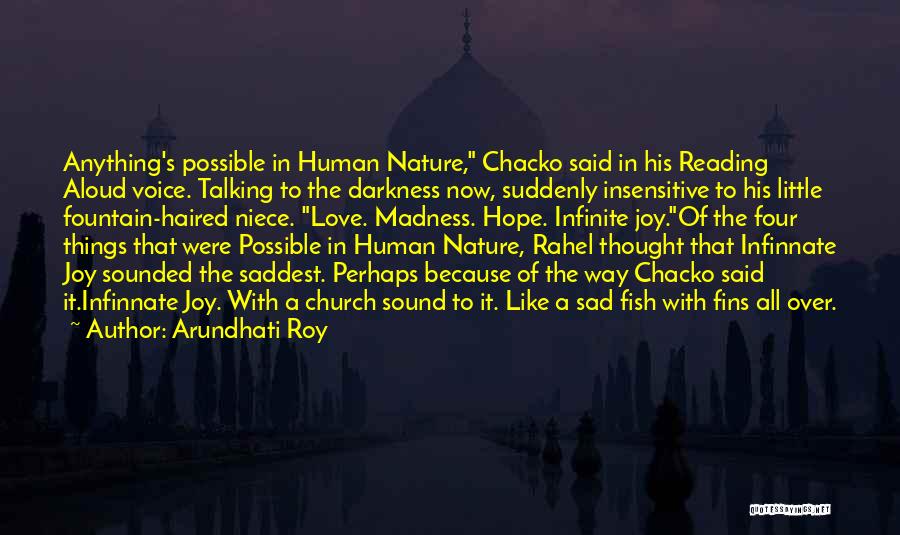 Arundhati Roy Quotes: Anything's Possible In Human Nature, Chacko Said In His Reading Aloud Voice. Talking To The Darkness Now, Suddenly Insensitive To