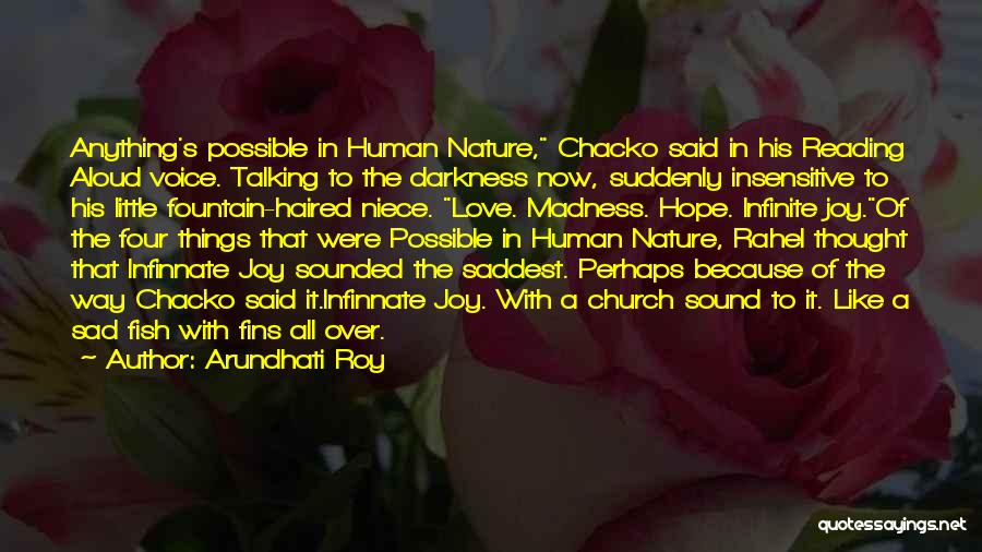 Arundhati Roy Quotes: Anything's Possible In Human Nature, Chacko Said In His Reading Aloud Voice. Talking To The Darkness Now, Suddenly Insensitive To