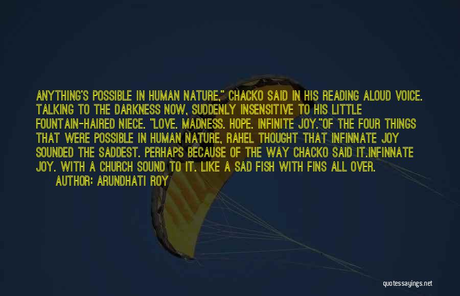 Arundhati Roy Quotes: Anything's Possible In Human Nature, Chacko Said In His Reading Aloud Voice. Talking To The Darkness Now, Suddenly Insensitive To