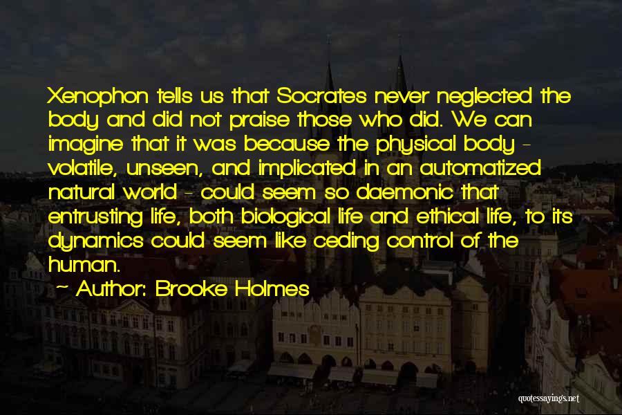 Brooke Holmes Quotes: Xenophon Tells Us That Socrates Never Neglected The Body And Did Not Praise Those Who Did. We Can Imagine That