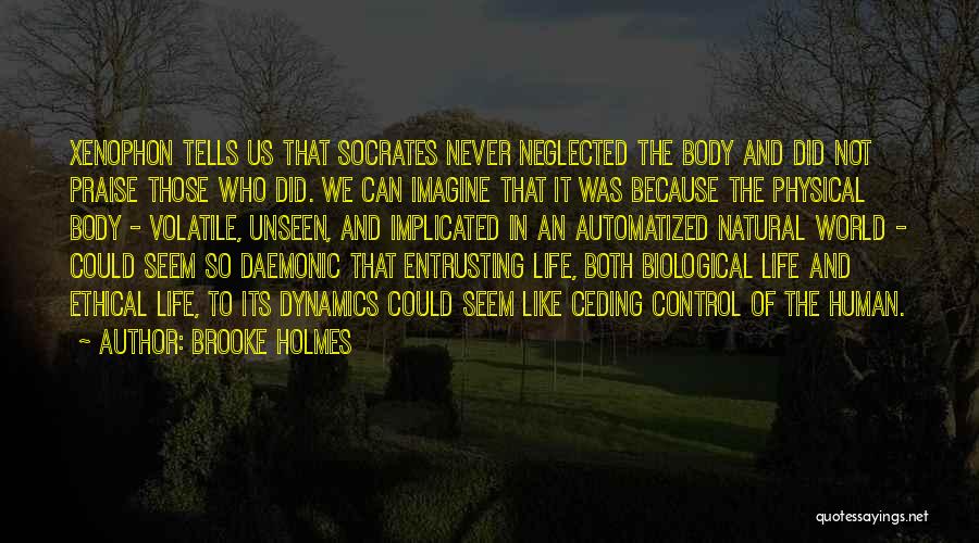 Brooke Holmes Quotes: Xenophon Tells Us That Socrates Never Neglected The Body And Did Not Praise Those Who Did. We Can Imagine That