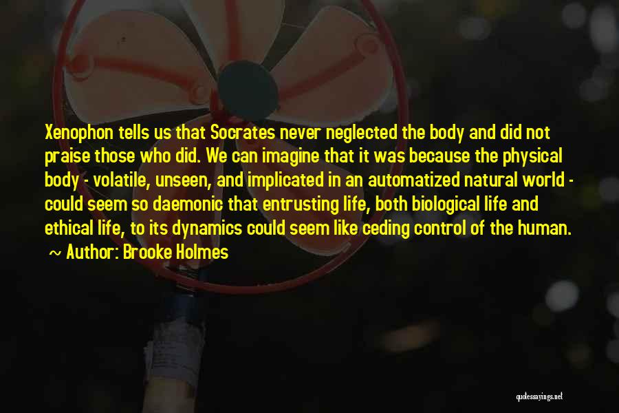 Brooke Holmes Quotes: Xenophon Tells Us That Socrates Never Neglected The Body And Did Not Praise Those Who Did. We Can Imagine That
