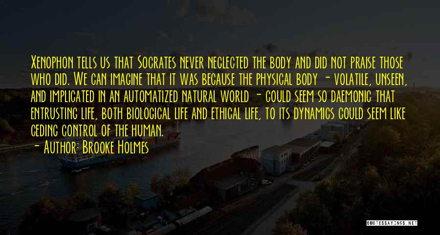 Brooke Holmes Quotes: Xenophon Tells Us That Socrates Never Neglected The Body And Did Not Praise Those Who Did. We Can Imagine That