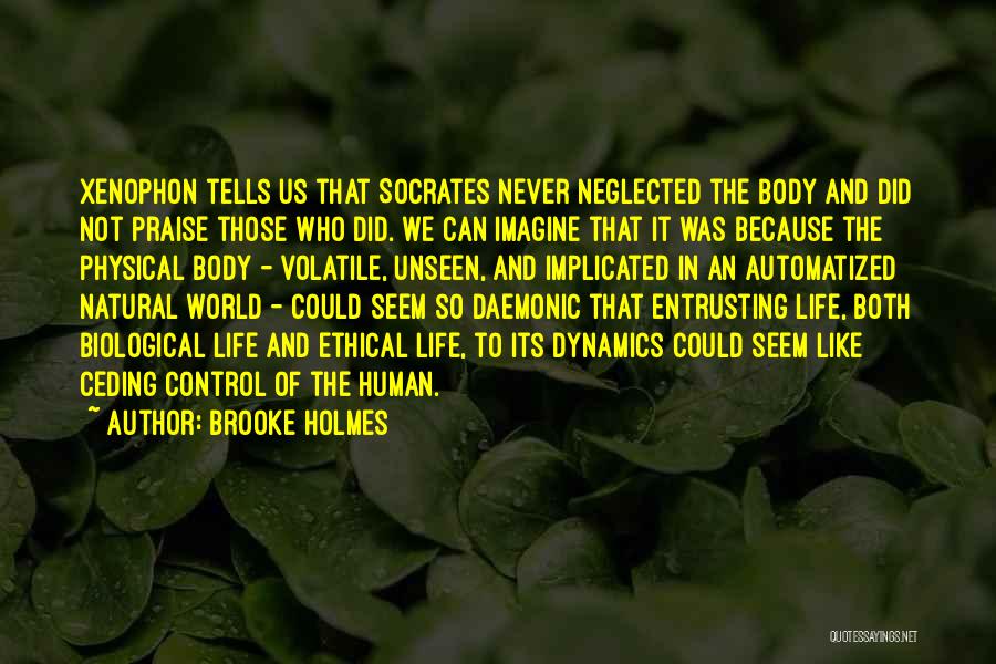 Brooke Holmes Quotes: Xenophon Tells Us That Socrates Never Neglected The Body And Did Not Praise Those Who Did. We Can Imagine That