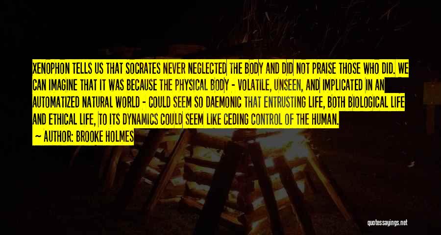 Brooke Holmes Quotes: Xenophon Tells Us That Socrates Never Neglected The Body And Did Not Praise Those Who Did. We Can Imagine That