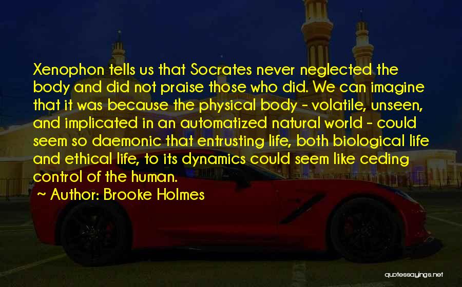 Brooke Holmes Quotes: Xenophon Tells Us That Socrates Never Neglected The Body And Did Not Praise Those Who Did. We Can Imagine That