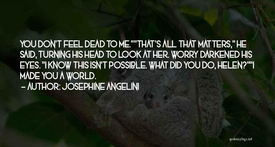 Josephine Angelini Quotes: You Don't Feel Dead To Me.that's All That Matters, He Said, Turning His Head To Look At Her. Worry Darkened