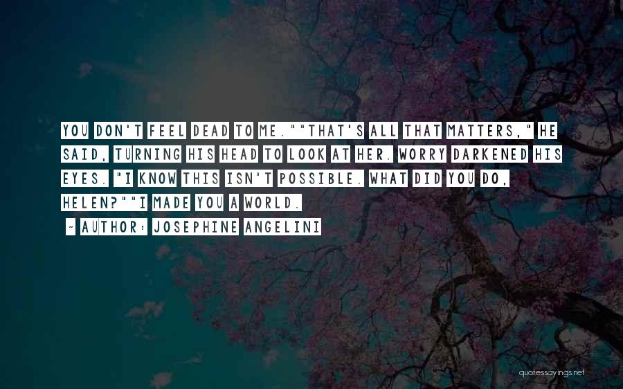 Josephine Angelini Quotes: You Don't Feel Dead To Me.that's All That Matters, He Said, Turning His Head To Look At Her. Worry Darkened