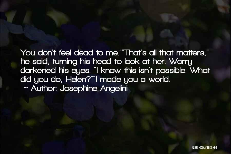 Josephine Angelini Quotes: You Don't Feel Dead To Me.that's All That Matters, He Said, Turning His Head To Look At Her. Worry Darkened