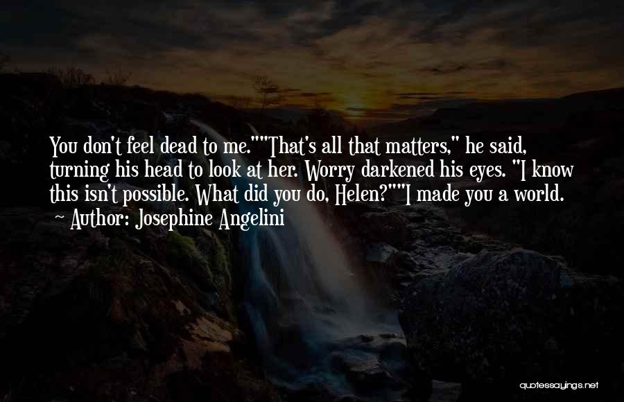 Josephine Angelini Quotes: You Don't Feel Dead To Me.that's All That Matters, He Said, Turning His Head To Look At Her. Worry Darkened