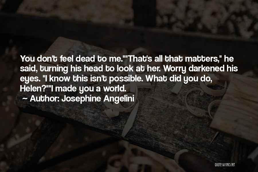 Josephine Angelini Quotes: You Don't Feel Dead To Me.that's All That Matters, He Said, Turning His Head To Look At Her. Worry Darkened