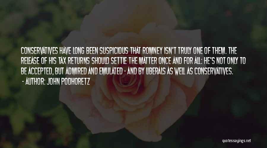 John Podhoretz Quotes: Conservatives Have Long Been Suspicious That Romney Isn't Truly One Of Them. The Release Of His Tax Returns Should Settle