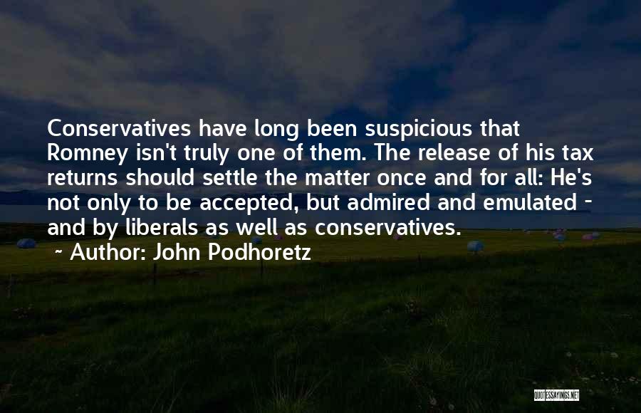 John Podhoretz Quotes: Conservatives Have Long Been Suspicious That Romney Isn't Truly One Of Them. The Release Of His Tax Returns Should Settle