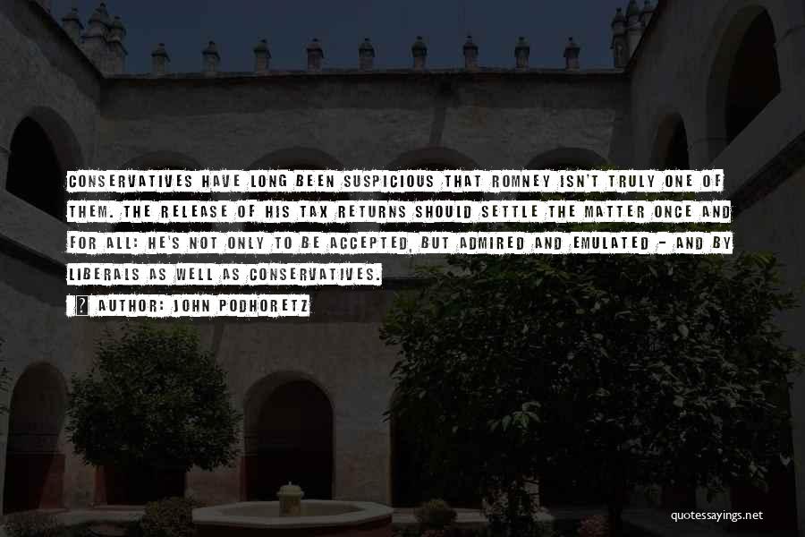 John Podhoretz Quotes: Conservatives Have Long Been Suspicious That Romney Isn't Truly One Of Them. The Release Of His Tax Returns Should Settle