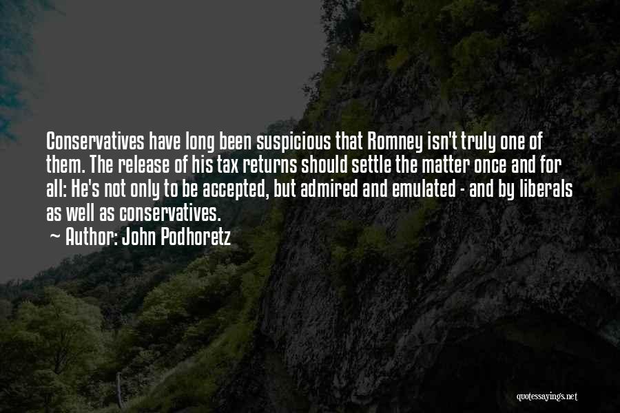 John Podhoretz Quotes: Conservatives Have Long Been Suspicious That Romney Isn't Truly One Of Them. The Release Of His Tax Returns Should Settle