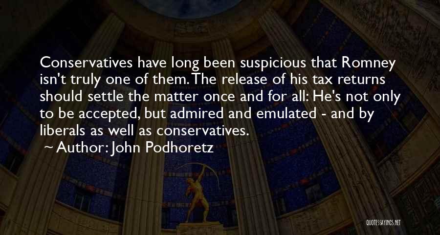 John Podhoretz Quotes: Conservatives Have Long Been Suspicious That Romney Isn't Truly One Of Them. The Release Of His Tax Returns Should Settle