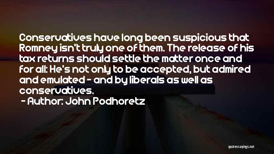 John Podhoretz Quotes: Conservatives Have Long Been Suspicious That Romney Isn't Truly One Of Them. The Release Of His Tax Returns Should Settle