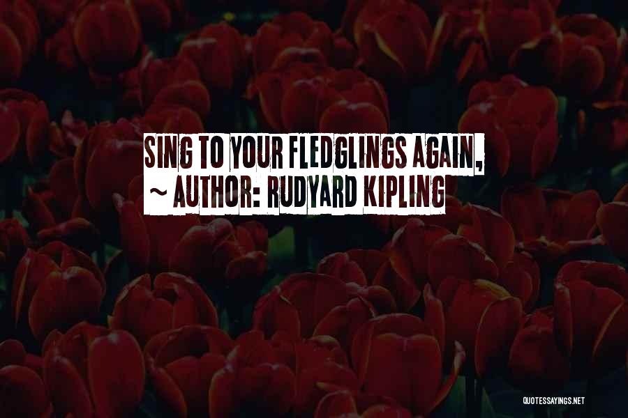 Rudyard Kipling Quotes: Sing To Your Fledglings Again,