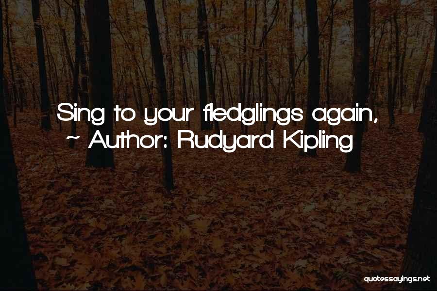 Rudyard Kipling Quotes: Sing To Your Fledglings Again,