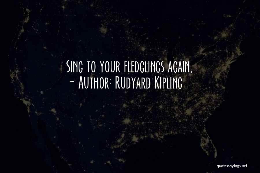 Rudyard Kipling Quotes: Sing To Your Fledglings Again,