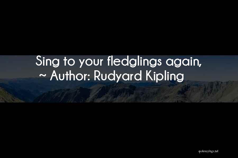Rudyard Kipling Quotes: Sing To Your Fledglings Again,