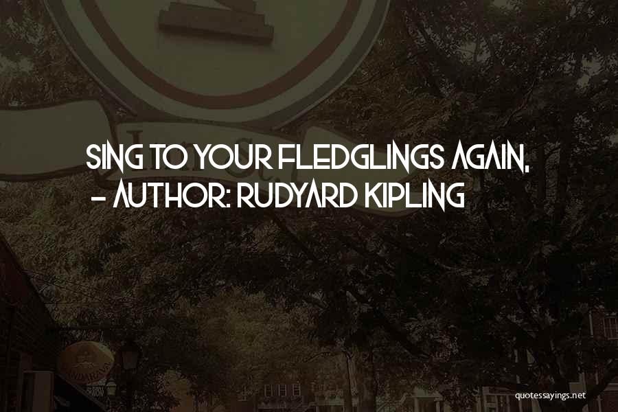 Rudyard Kipling Quotes: Sing To Your Fledglings Again,