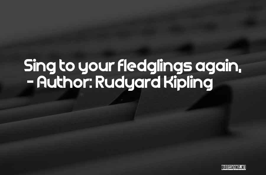 Rudyard Kipling Quotes: Sing To Your Fledglings Again,