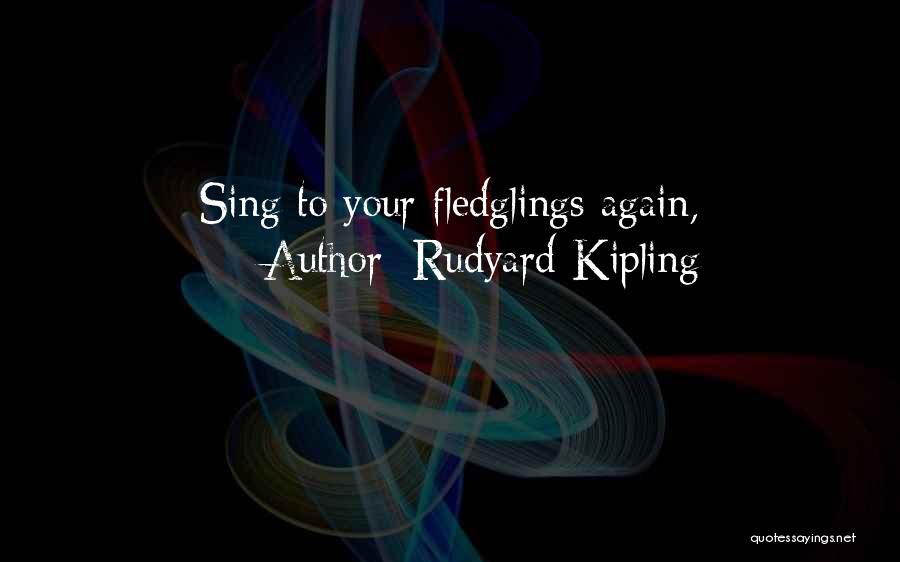 Rudyard Kipling Quotes: Sing To Your Fledglings Again,