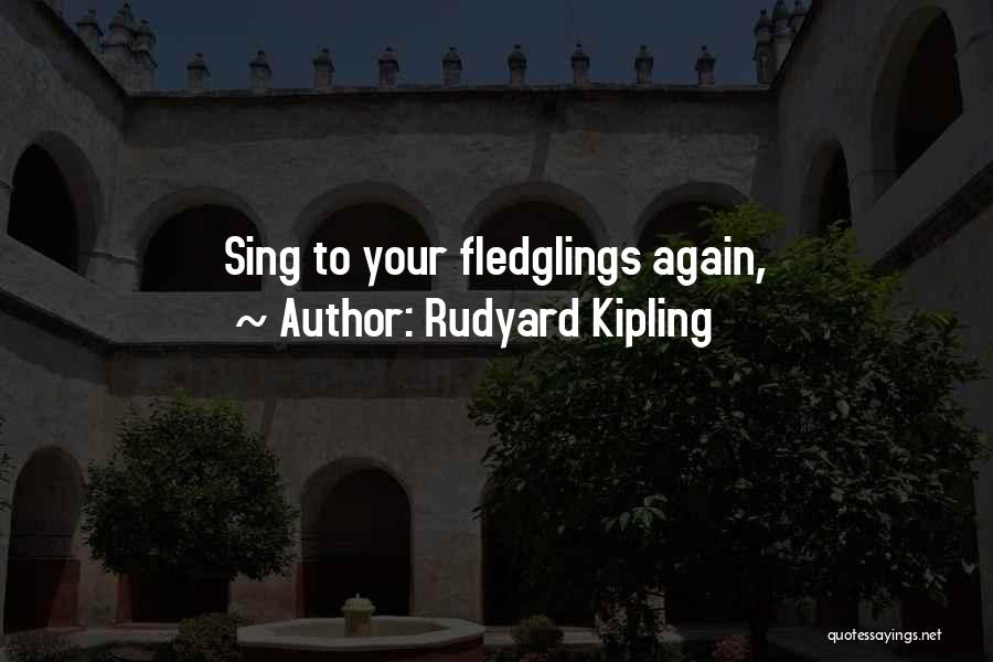 Rudyard Kipling Quotes: Sing To Your Fledglings Again,