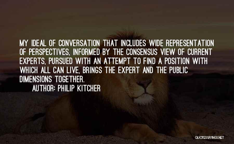 Philip Kitcher Quotes: My Ideal Of Conversation That Includes Wide Representation Of Perspectives, Informed By The Consensus View Of Current Experts, Pursued With