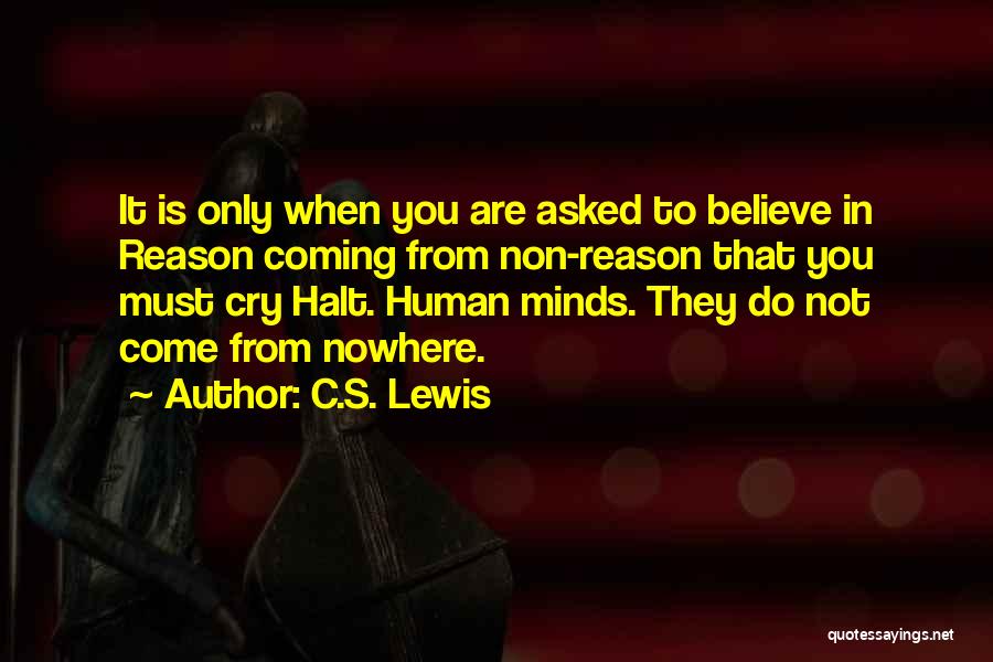 C.S. Lewis Quotes: It Is Only When You Are Asked To Believe In Reason Coming From Non-reason That You Must Cry Halt. Human