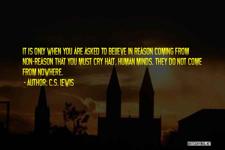 C.S. Lewis Quotes: It Is Only When You Are Asked To Believe In Reason Coming From Non-reason That You Must Cry Halt. Human