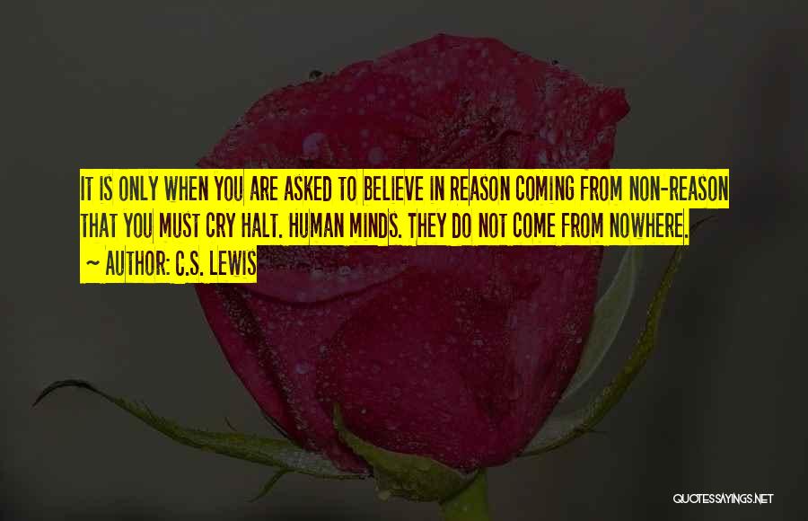 C.S. Lewis Quotes: It Is Only When You Are Asked To Believe In Reason Coming From Non-reason That You Must Cry Halt. Human