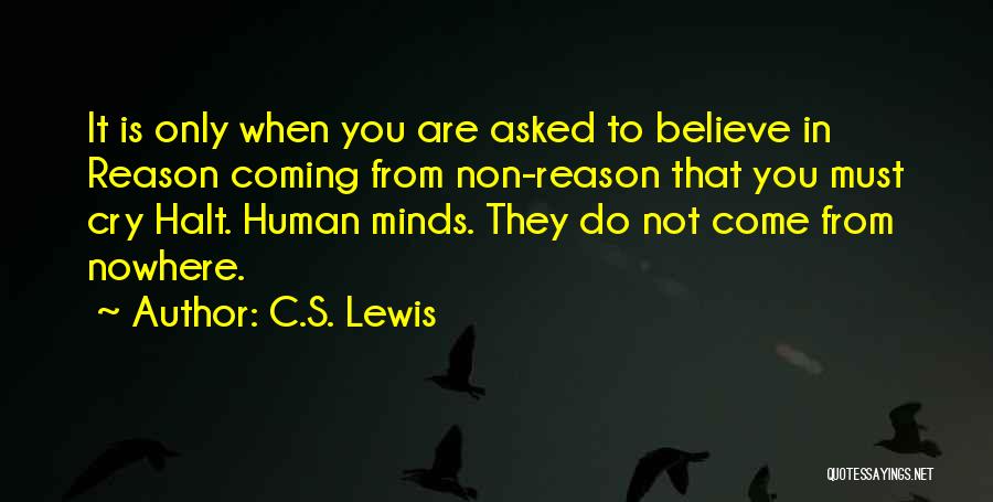 C.S. Lewis Quotes: It Is Only When You Are Asked To Believe In Reason Coming From Non-reason That You Must Cry Halt. Human