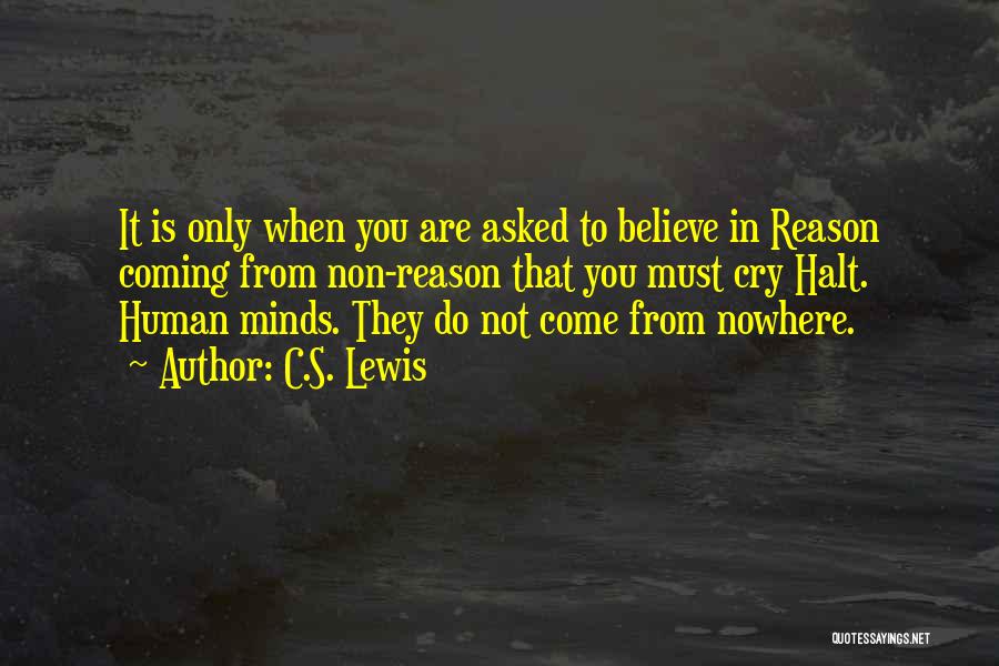 C.S. Lewis Quotes: It Is Only When You Are Asked To Believe In Reason Coming From Non-reason That You Must Cry Halt. Human
