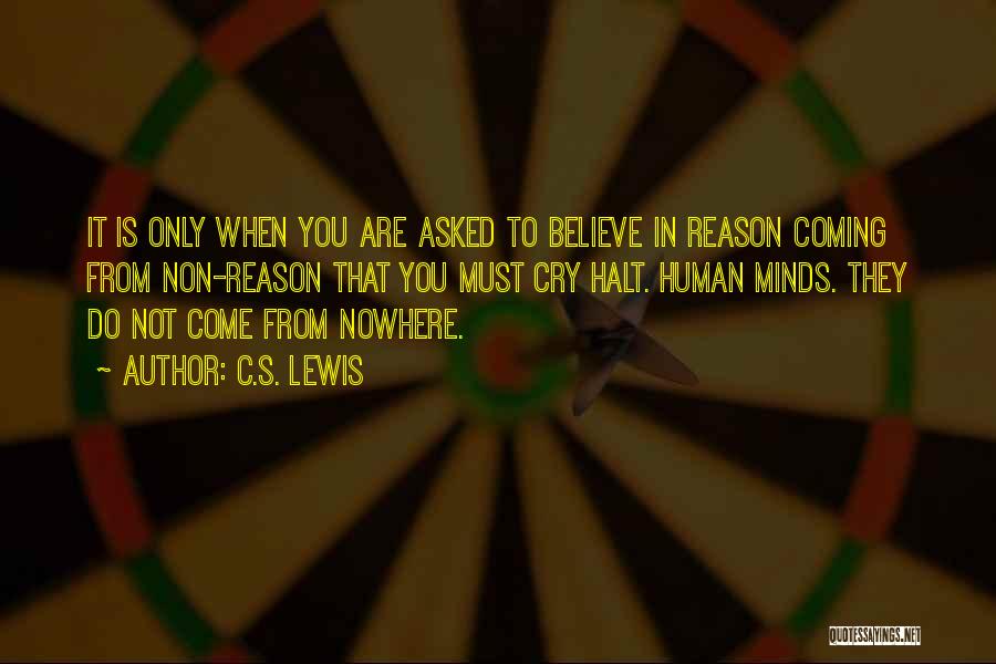 C.S. Lewis Quotes: It Is Only When You Are Asked To Believe In Reason Coming From Non-reason That You Must Cry Halt. Human