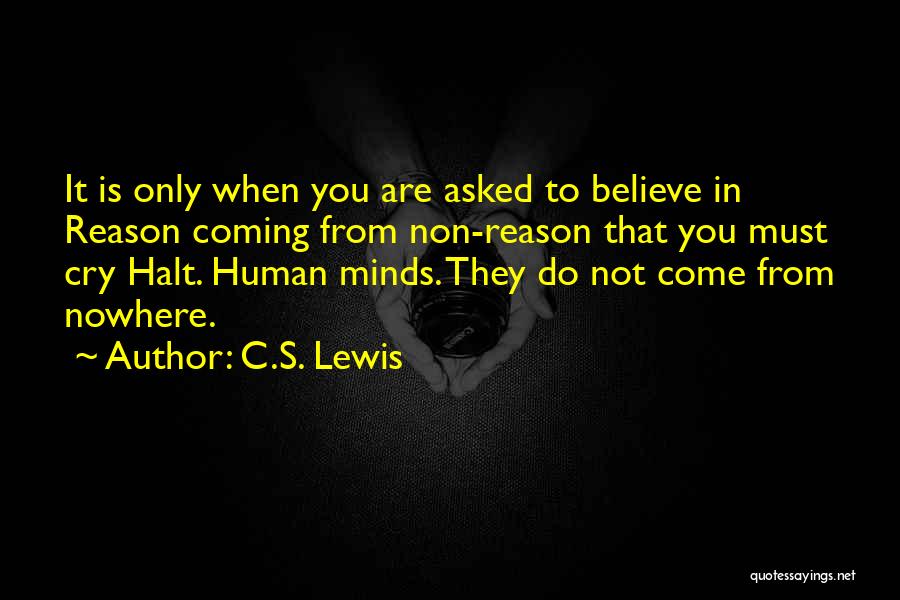 C.S. Lewis Quotes: It Is Only When You Are Asked To Believe In Reason Coming From Non-reason That You Must Cry Halt. Human