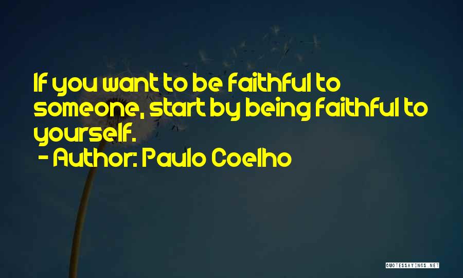 Paulo Coelho Quotes: If You Want To Be Faithful To Someone, Start By Being Faithful To Yourself.