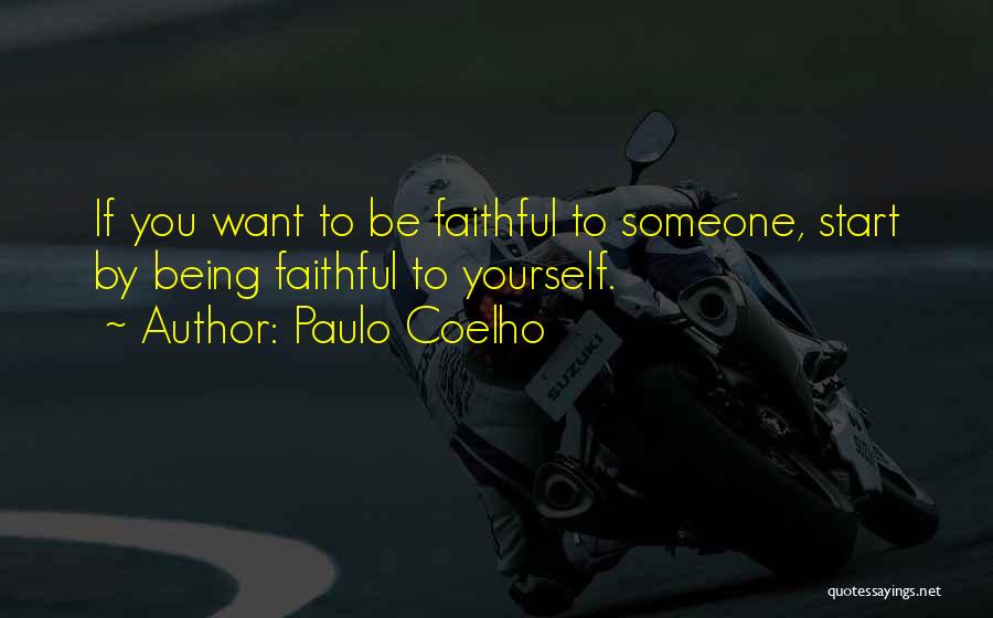 Paulo Coelho Quotes: If You Want To Be Faithful To Someone, Start By Being Faithful To Yourself.