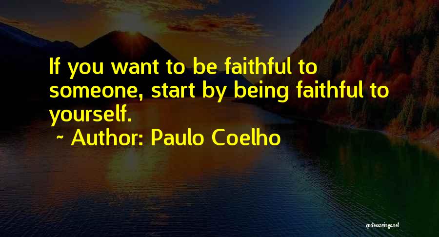 Paulo Coelho Quotes: If You Want To Be Faithful To Someone, Start By Being Faithful To Yourself.