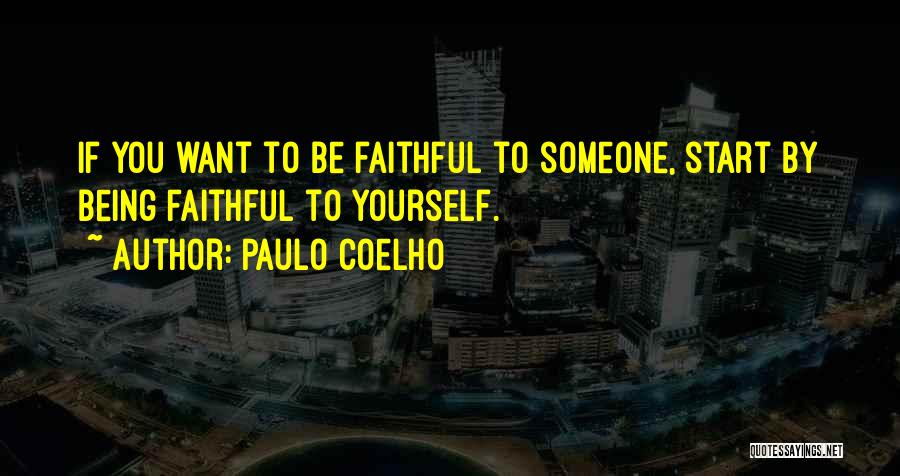 Paulo Coelho Quotes: If You Want To Be Faithful To Someone, Start By Being Faithful To Yourself.
