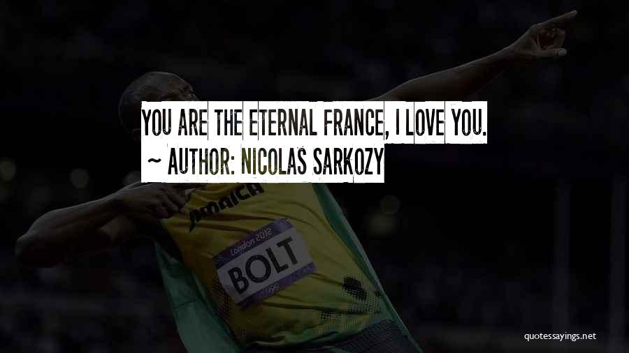 Nicolas Sarkozy Quotes: You Are The Eternal France, I Love You.