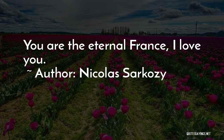 Nicolas Sarkozy Quotes: You Are The Eternal France, I Love You.