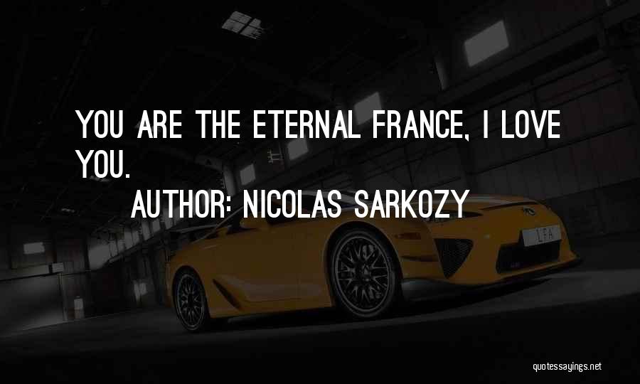 Nicolas Sarkozy Quotes: You Are The Eternal France, I Love You.