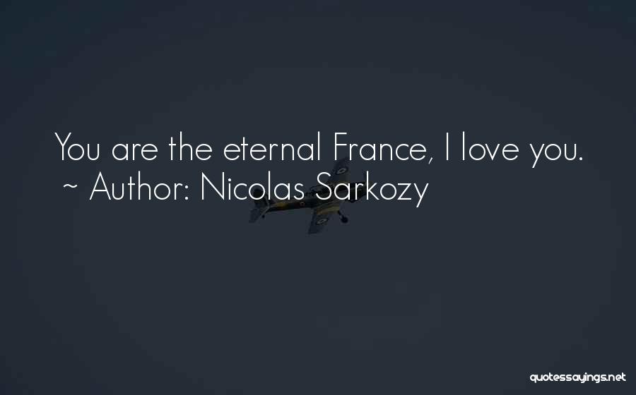 Nicolas Sarkozy Quotes: You Are The Eternal France, I Love You.